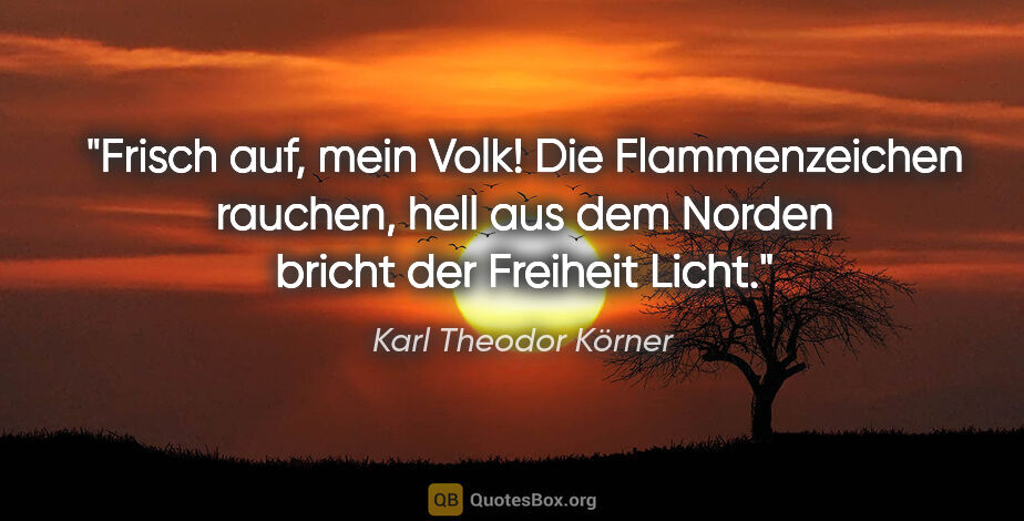 Karl Theodor Körner Zitat: "Frisch auf, mein Volk! Die Flammenzeichen rauchen, hell aus..."