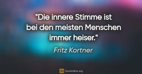 Fritz Kortner Zitat: "Die innere Stimme ist bei den meisten Menschen immer heiser."