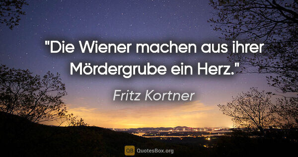 Fritz Kortner Zitat: "Die Wiener machen aus ihrer Mördergrube ein Herz."