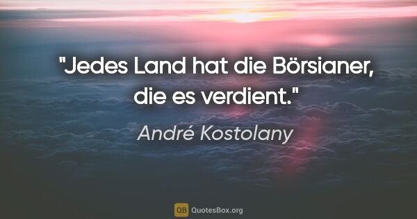 André Kostolany Zitat: "Jedes Land hat die Börsianer, die es verdient."