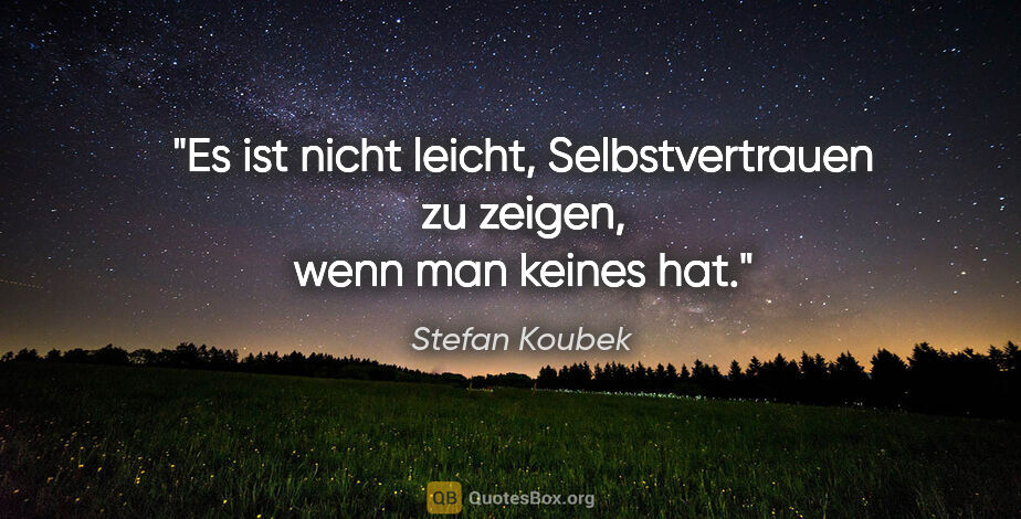 Stefan Koubek Zitat: "Es ist nicht leicht, Selbstvertrauen zu zeigen, wenn man..."