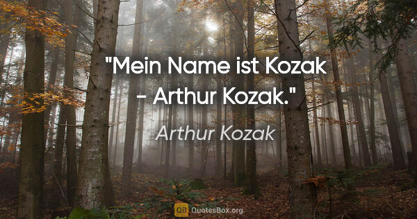 Arthur Kozak Zitat: "Mein Name ist Kozak - Arthur Kozak."