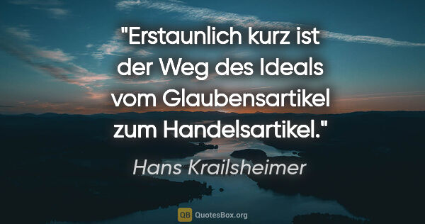 Hans Krailsheimer Zitat: "Erstaunlich kurz ist der Weg des Ideals vom Glaubensartikel..."