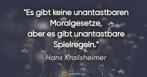Hans Krailsheimer Zitat: "Es gibt keine unantastbaren Moralgesetze, aber es gibt..."