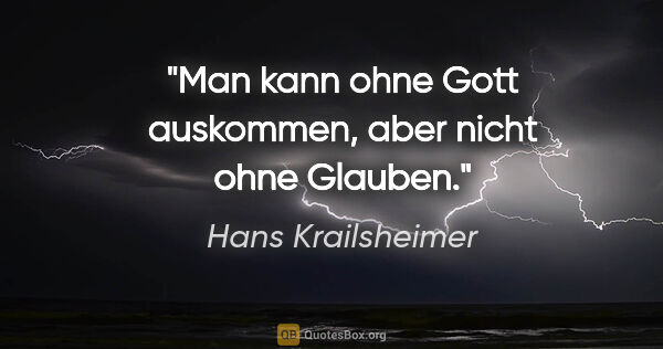 Hans Krailsheimer Zitat: "Man kann ohne Gott auskommen, aber nicht ohne Glauben."