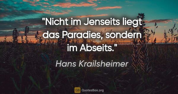 Hans Krailsheimer Zitat: "Nicht im Jenseits liegt das Paradies, sondern im Abseits."