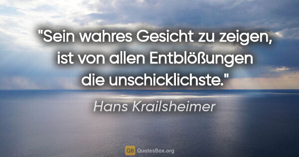 Hans Krailsheimer Zitat: "Sein wahres Gesicht zu zeigen, ist von allen Entblößungen die..."