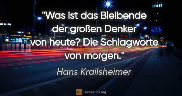 Hans Krailsheimer Zitat: "Was ist das Bleibende der großen Denker von heute? Die..."