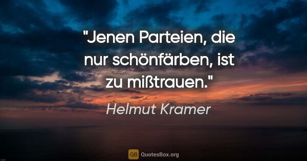 Helmut Kramer Zitat: "Jenen Parteien, die nur schönfärben, ist zu mißtrauen."