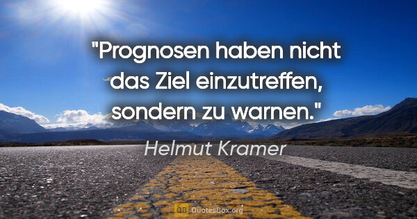 Helmut Kramer Zitat: "Prognosen haben nicht das Ziel einzutreffen, sondern zu warnen."