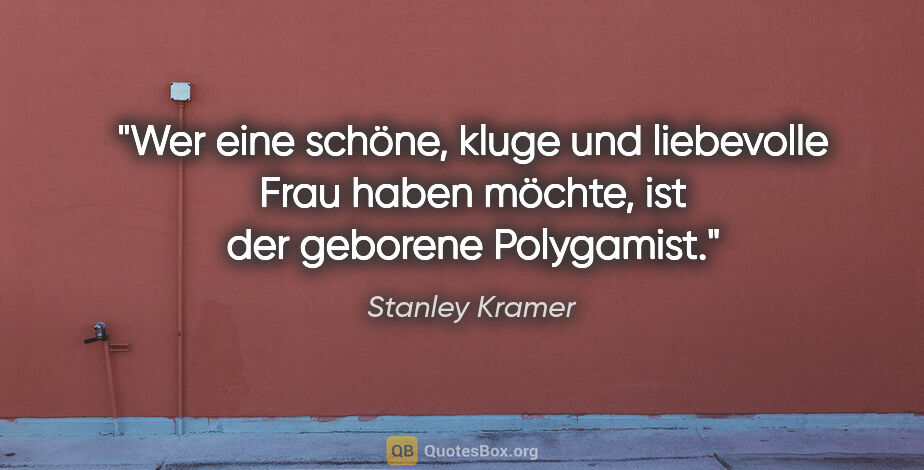 Stanley Kramer Zitat: "Wer eine schöne, kluge und liebevolle Frau haben möchte, ist..."