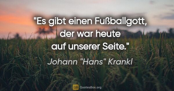 Johann "Hans" Krankl Zitat: "Es gibt einen Fußballgott, der war heute auf unserer Seite."