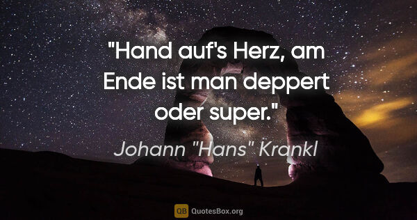 Johann "Hans" Krankl Zitat: "Hand auf's Herz, am Ende ist man deppert oder super."