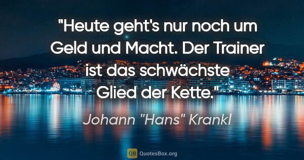 Johann "Hans" Krankl Zitat: "Heute geht's nur noch um Geld und Macht. Der Trainer ist das..."