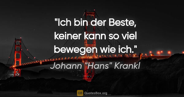 Johann "Hans" Krankl Zitat: "Ich bin der Beste, keiner kann so viel bewegen wie ich."