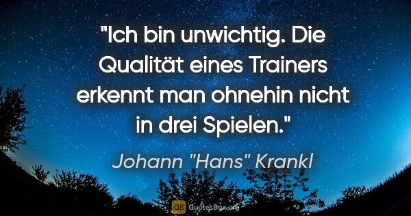 Johann "Hans" Krankl Zitat: "Ich bin unwichtig. Die Qualität eines Trainers erkennt man..."