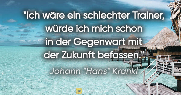 Johann "Hans" Krankl Zitat: "Ich wäre ein schlechter Trainer, würde ich mich schon in der..."