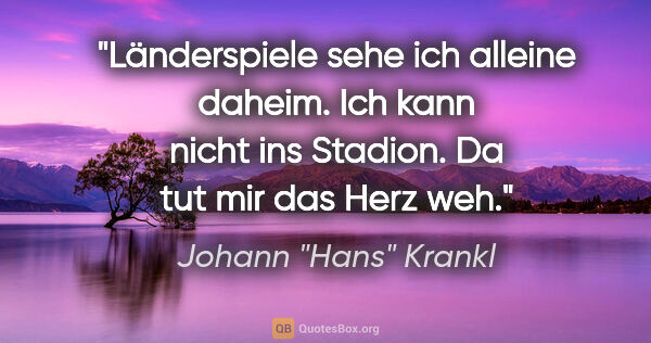 Johann "Hans" Krankl Zitat: "Länderspiele sehe ich alleine daheim. Ich kann nicht ins..."
