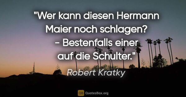 Robert Kratky Zitat: "Wer kann diesen Hermann Maier noch schlagen? - Bestenfalls..."
