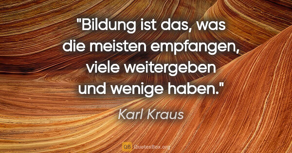 Karl Kraus Zitat: "Bildung ist das, was die meisten empfangen, viele weitergeben..."