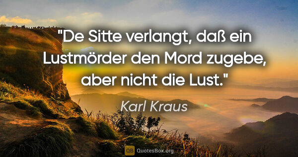 Karl Kraus Zitat: "De Sitte verlangt, daß ein Lustmörder den Mord zugebe, aber..."