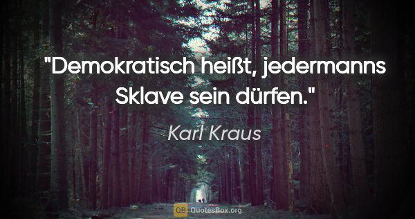 Karl Kraus Zitat: "Demokratisch heißt, jedermanns Sklave sein dürfen."