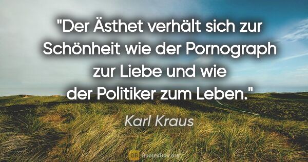 Karl Kraus Zitat: "Der Ästhet verhält sich zur Schönheit wie der Pornograph zur..."