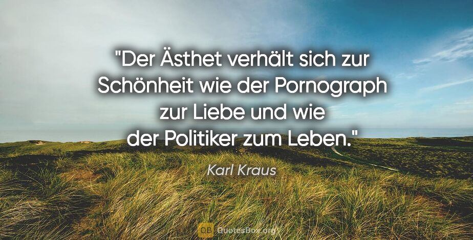 Karl Kraus Zitat: "Der Ästhet verhält sich zur Schönheit wie der Pornograph zur..."