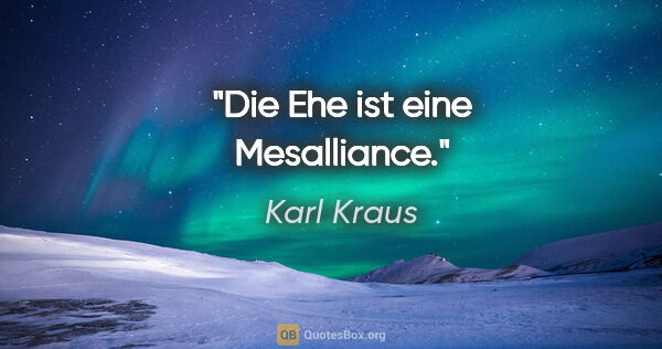 Karl Kraus Zitat: "Die Ehe ist eine Mesalliance."