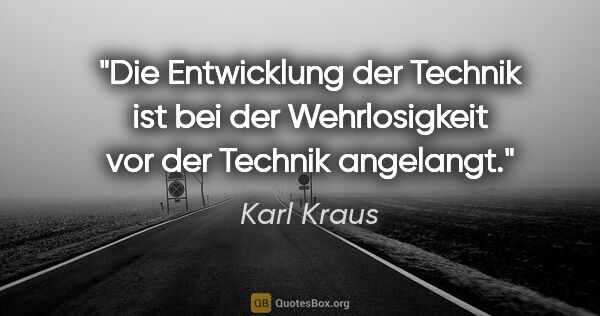 Karl Kraus Zitat: "Die Entwicklung der Technik ist bei der Wehrlosigkeit vor der..."