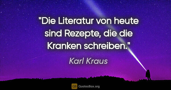 Karl Kraus Zitat: "Die Literatur von heute sind Rezepte, die die Kranken schreiben."