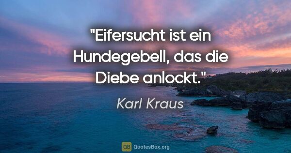 Karl Kraus Zitat: "Eifersucht ist ein Hundegebell, das die Diebe anlockt."