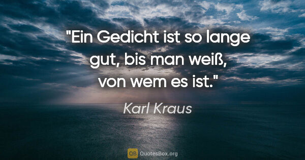 Karl Kraus Zitat: "Ein Gedicht ist so lange gut, bis man weiß, von wem es ist."