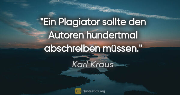 Karl Kraus Zitat: "Ein Plagiator sollte den Autoren hundertmal abschreiben müssen."