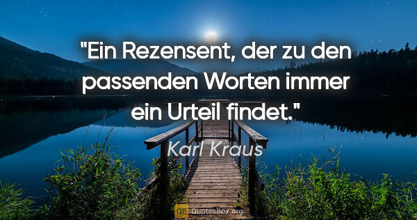 Karl Kraus Zitat: "Ein Rezensent, der zu den passenden Worten immer ein Urteil..."