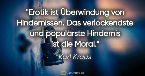 Karl Kraus Zitat: "Erotik ist Überwindung von Hindernissen. Das verlockendste und..."
