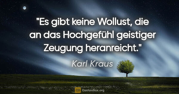 Karl Kraus Zitat: "Es gibt keine Wollust, die an das Hochgefühl geistiger Zeugung..."