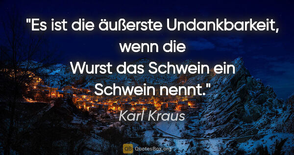 Karl Kraus Zitat: "Es ist die äußerste Undankbarkeit, wenn die Wurst das Schwein..."