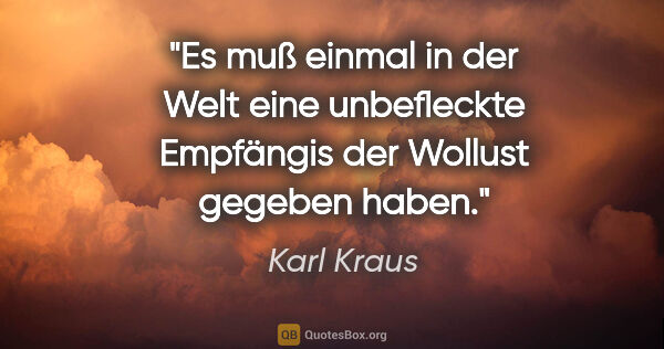 Karl Kraus Zitat: "Es muß einmal in der Welt eine unbefleckte Empfängis der..."