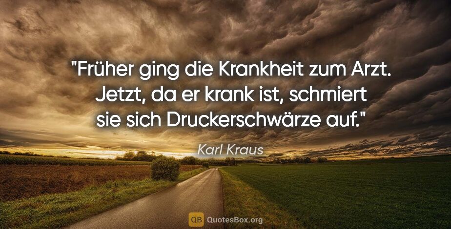 Karl Kraus Zitat: "Früher ging die Krankheit zum Arzt. Jetzt, da er krank ist,..."