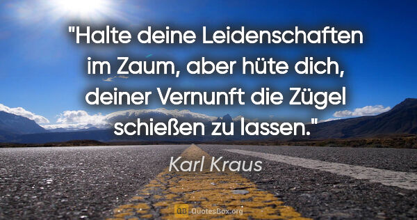 Karl Kraus Zitat: "Halte deine Leidenschaften im Zaum, aber hüte dich, deiner..."