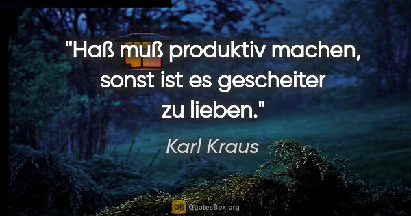 Karl Kraus Zitat: "Haß muß produktiv machen, sonst ist es gescheiter zu lieben."