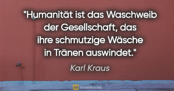 Karl Kraus Zitat: "Humanität ist das Waschweib der Gesellschaft, das ihre..."