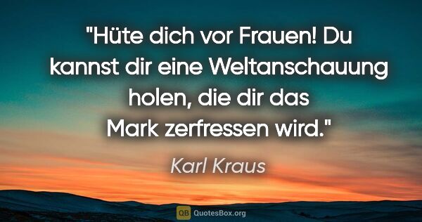 Karl Kraus Zitat: "Hüte dich vor Frauen! Du kannst dir eine Weltanschauung holen,..."