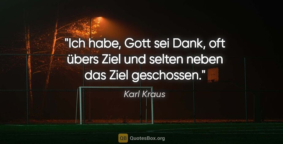 Karl Kraus Zitat: "Ich habe, Gott sei Dank, oft übers Ziel und selten neben das..."