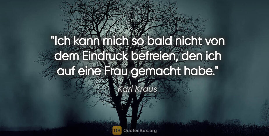 Karl Kraus Zitat: "Ich kann mich so bald nicht von dem Eindruck befreien, den ich..."