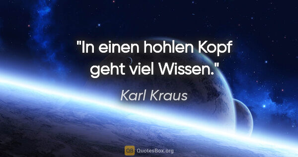 Karl Kraus Zitat: "In einen hohlen Kopf geht viel Wissen."