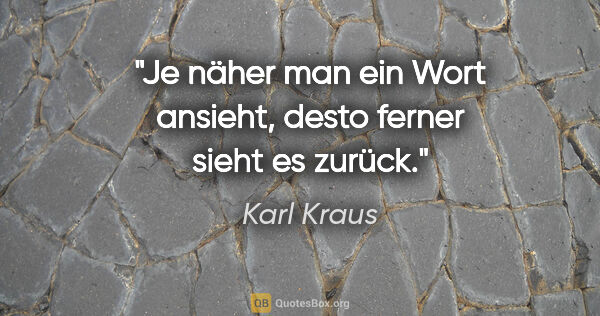 Karl Kraus Zitat: "Je näher man ein Wort ansieht, desto ferner sieht es zurück."