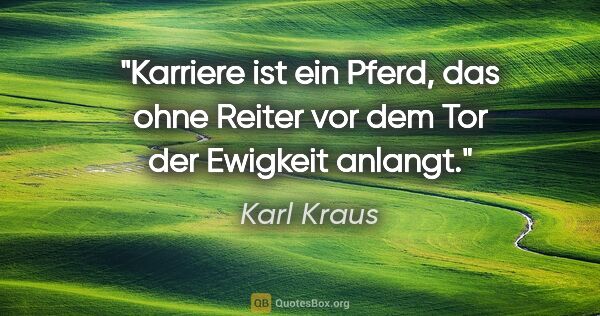 Karl Kraus Zitat: "Karriere ist ein Pferd, das ohne Reiter vor dem Tor der..."