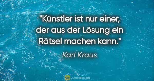 Karl Kraus Zitat: "Künstler ist nur einer, der aus der Lösung ein Rätsel machen..."